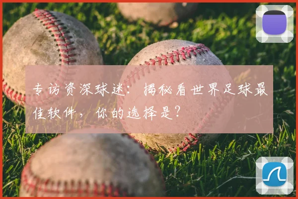 专访资深球迷:揭秘看世界足球最佳软件,你的选择是?
