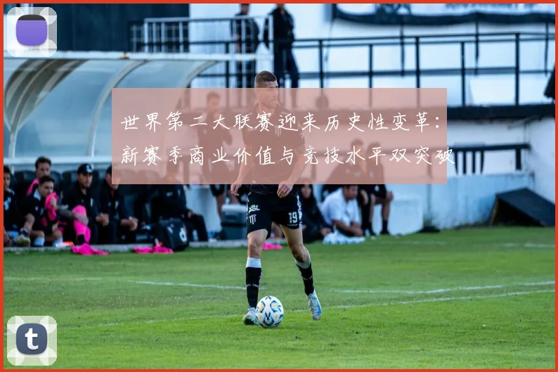 世界第二大联赛迎来历史性变革：新赛季商业价值与竞技水平双突破