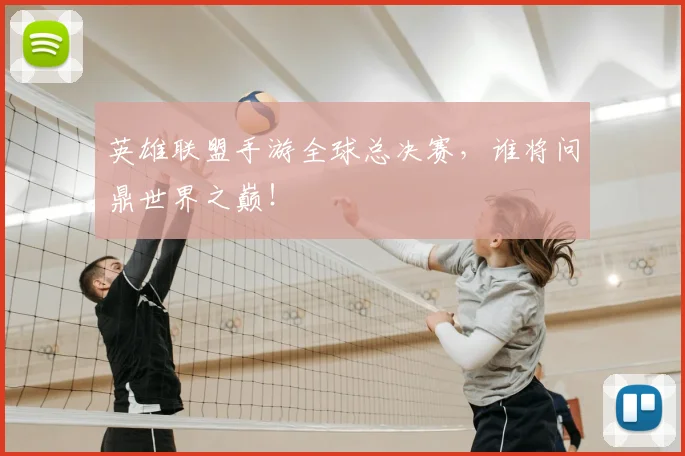 英雄联盟手游全球总决赛，谁将问鼎世界之巅！