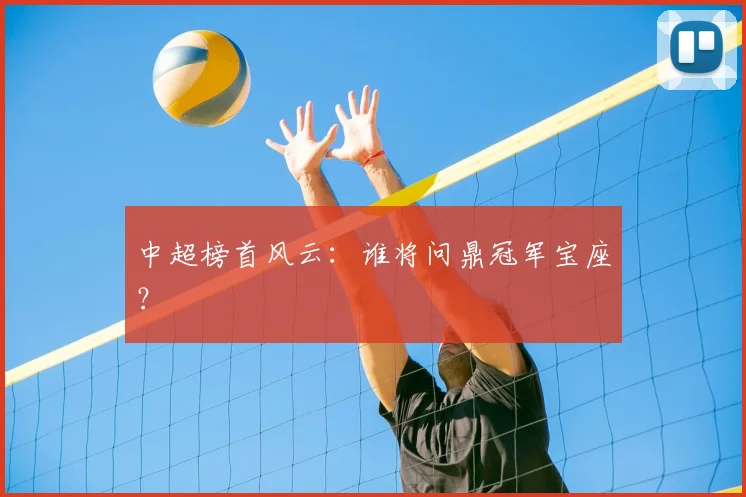 中超榜首风云:谁将问鼎冠军宝座?