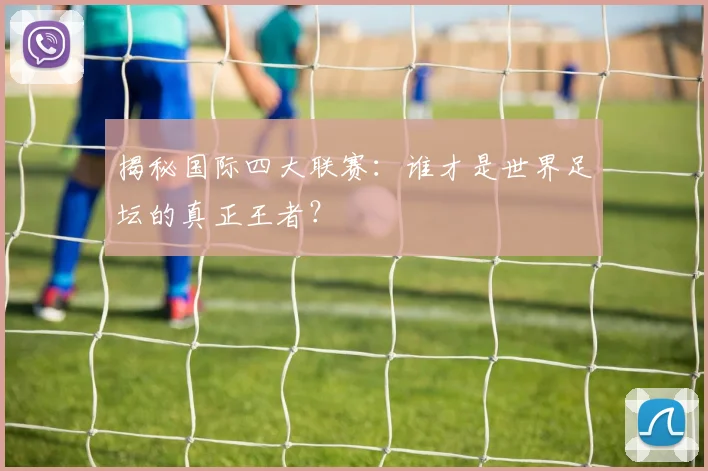 揭秘国际四大联赛：谁才是世界足坛的真正王者？
