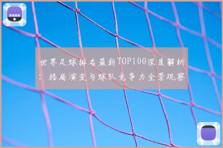 世界足球排名最新TOP100深度解析：格局演变与球队竞争力全景观察_20260609201426