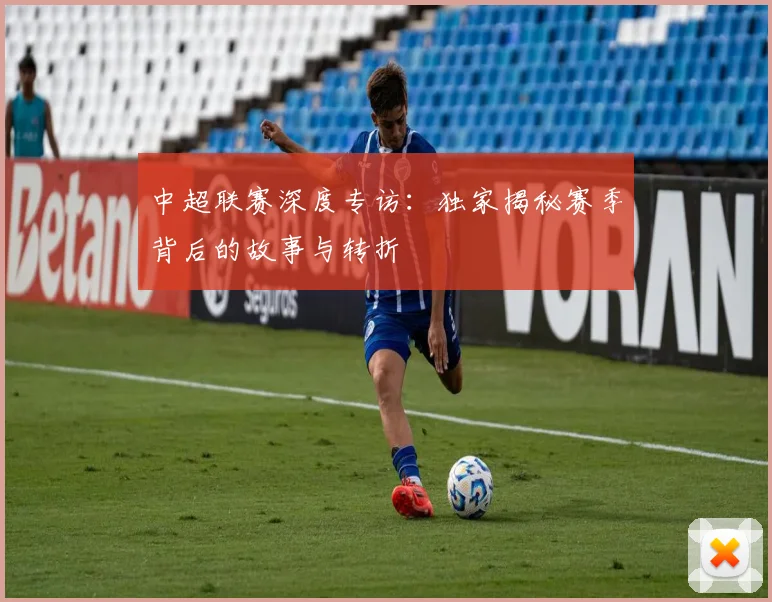中超联赛深度专访:独家揭秘赛季背后的故事与转折
