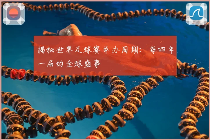 揭秘世界足球赛举办周期：每四年一届的全球盛事