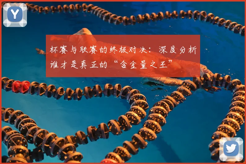 杯赛与联赛的终极对决:深度分析谁才是真正的“含金量之王”
