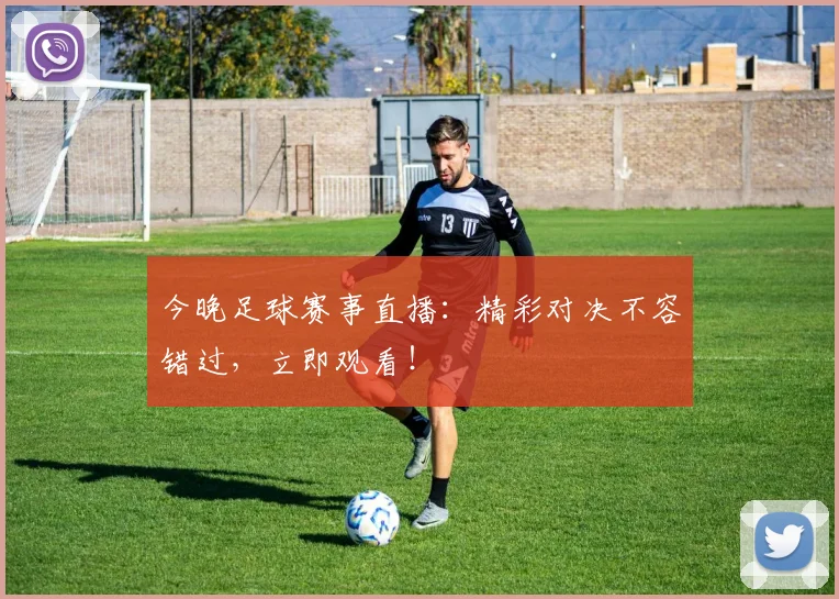 今晚足球赛事直播:精彩对决不容错过,立即观看!