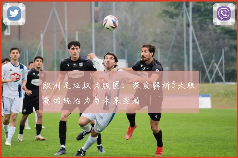 欧洲足坛权力版图：深度解析5大联赛的统治力与未来变局