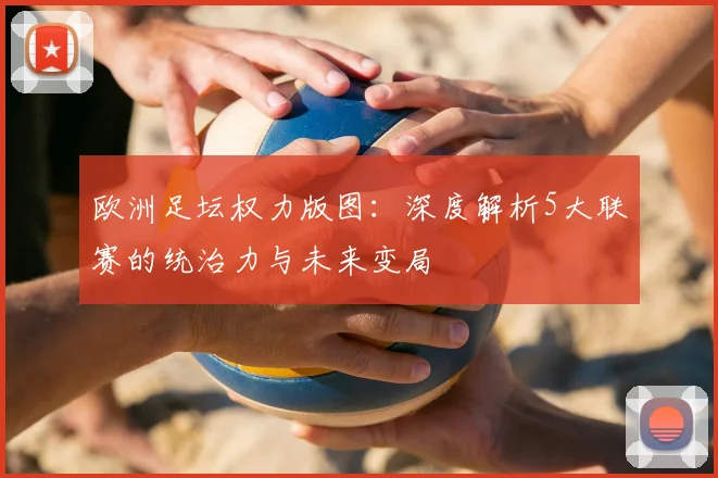 欧洲足坛权力版图:深度解析5大联赛的统治力与未来变局