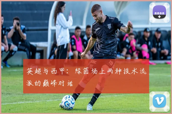 英超与西甲：绿茵场上两种技术流派的巅峰对话