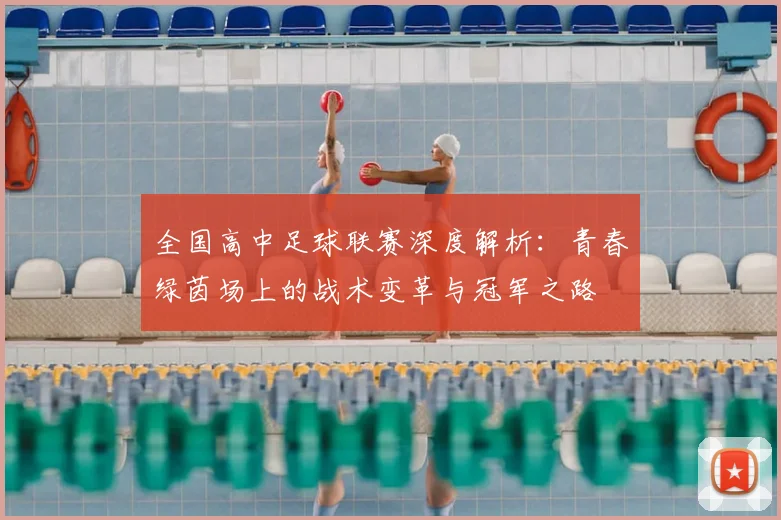 全国高中足球联赛深度解析:青春绿茵场上的战术变革与冠军之路