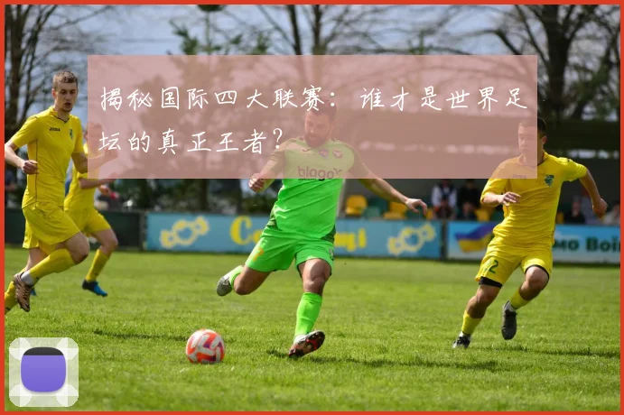 揭秘国际四大联赛：谁才是世界足坛的真正王者？