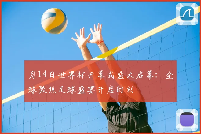 月14日世界杯开幕式盛大启幕：全球聚焦足球盛宴开启时刻