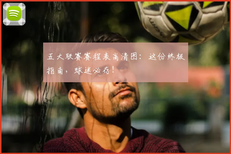 五大联赛赛程表高清图：这份终极指南，球迷必存！