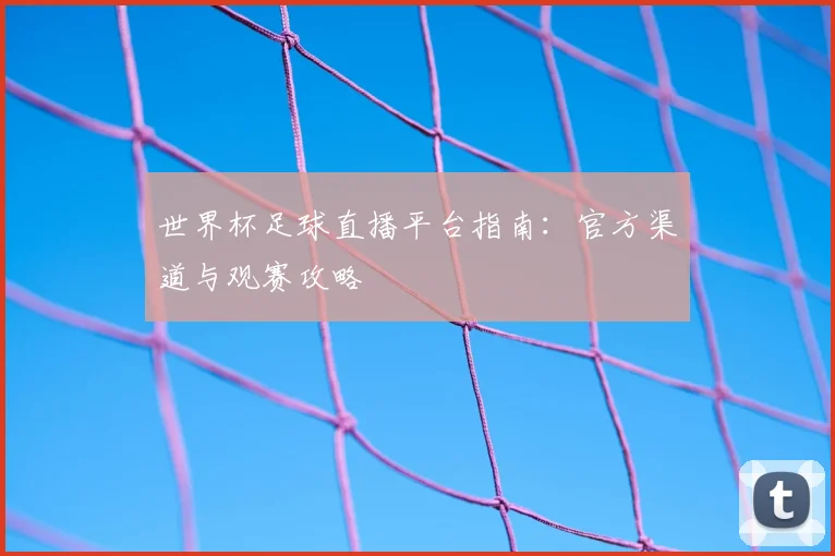 世界杯足球直播平台指南：官方渠道与观赛攻略