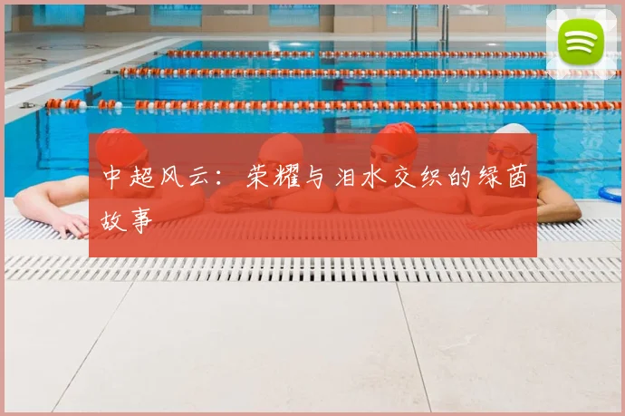 中超风云:荣耀与泪水交织的绿茵故事