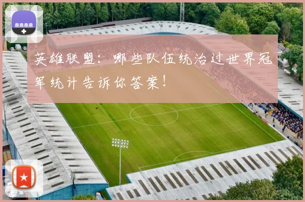 英雄联盟：哪些队伍统治过世界冠军统计告诉你答案！