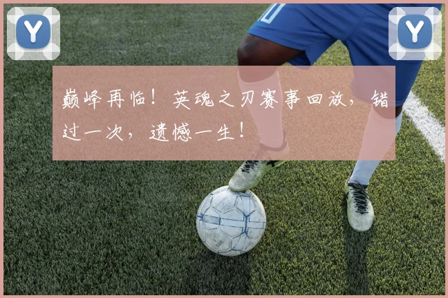 巅峰再临！英魂之刃赛事回放，错过一次，遗憾一生！