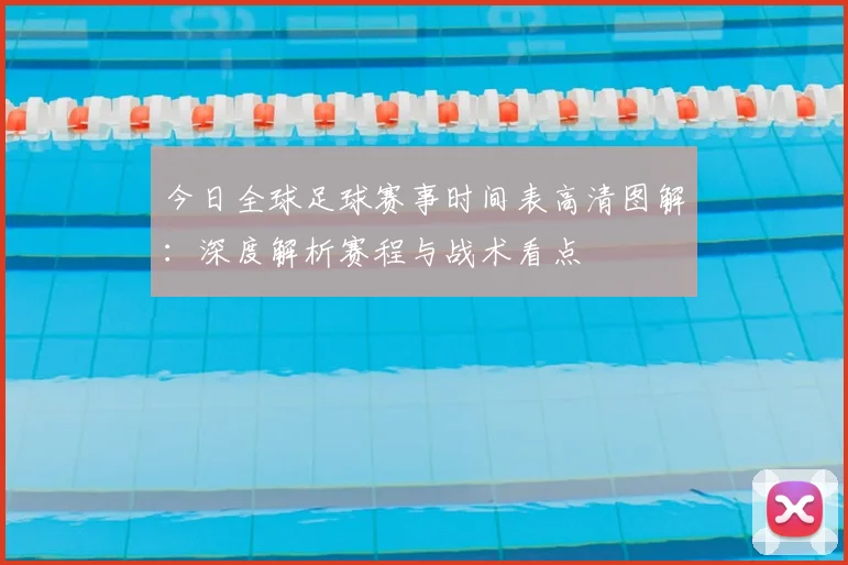 今日全球足球赛事时间表高清图解:深度解析赛程与战术看点