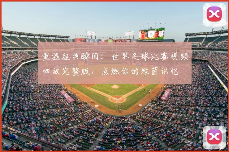 重温经典瞬间：世界足球比赛视频回放完整版，点燃你的绿茵记忆