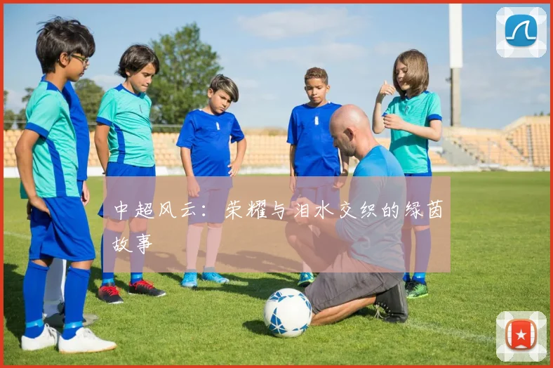 中超风云:荣耀与泪水交织的绿茵故事